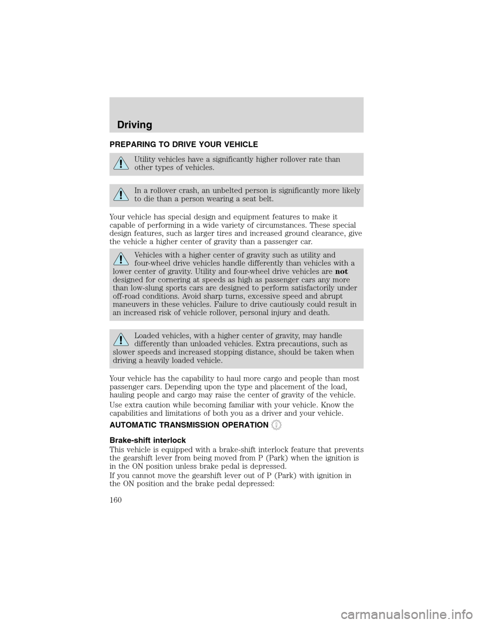 FORD EXCURSION 2004 1.G Owners Manual PREPARING TO DRIVE YOUR VEHICLE
Utility vehicles have a significantly higher rollover rate than
other types of vehicles.
In a rollover crash, an unbelted person is significantly more likely
to die tha FORD EXCURSION 2004 1.G Owners Manual PREPARING TO DRIVE YOUR VEHICLE
Utility vehicles have a significantly higher rollover rate than
other types of vehicles.
In a rollover crash, an unbelted person is significantly more likely
to die tha