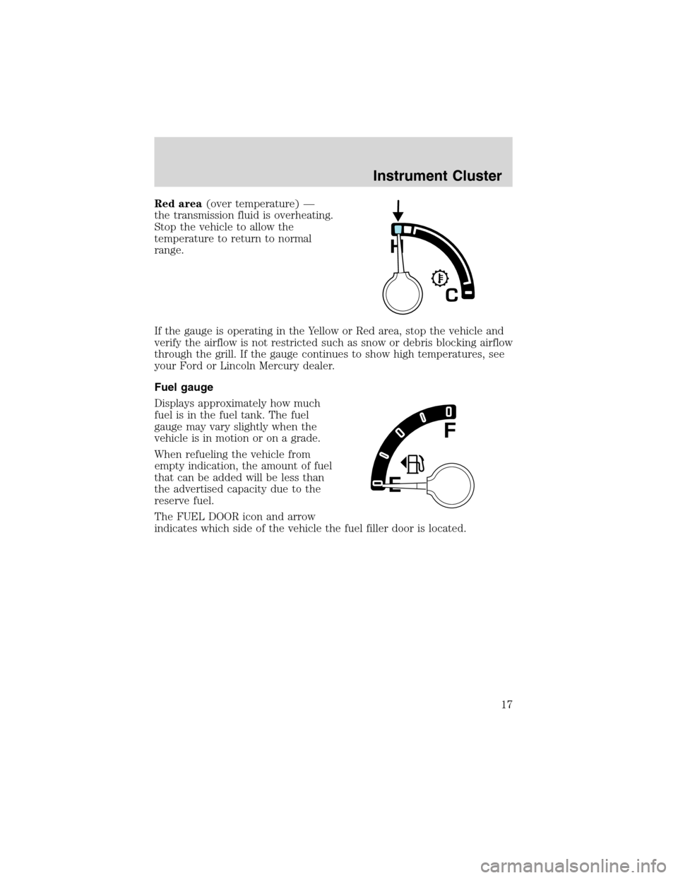 FORD EXCURSION 2004 1.G Owners Manual Red area(over temperature) —
the transmission fluid is overheating.
Stop the vehicle to allow the
temperature to return to normal
range.
If the gauge is operating in the Yellow or Red area, stop the FORD EXCURSION 2004 1.G Owners Manual Red area(over temperature) —
the transmission fluid is overheating.
Stop the vehicle to allow the
temperature to return to normal
range.
If the gauge is operating in the Yellow or Red area, stop the