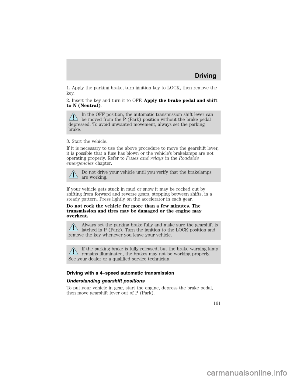 FORD EXCURSION 2004 1.G Owners Manual 1. Apply the parking brake, turn ignition key to LOCK, then remove the
key.
2. Insert the key and turn it to OFF.Apply the brake pedal and shift
to N (Neutral).
In the OFF position, the automatic tran