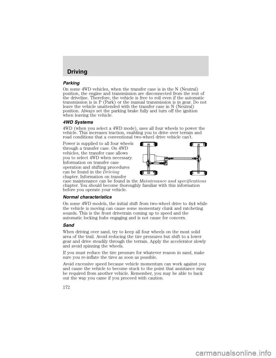 FORD EXCURSION 2004 1.G Owners Manual Parking
On some 4WD vehicles, when the transfer case is in the N (Neutral)
position, the engine and transmission are disconnected from the rest of
the driveline. Therefore, the vehicle is free to roll