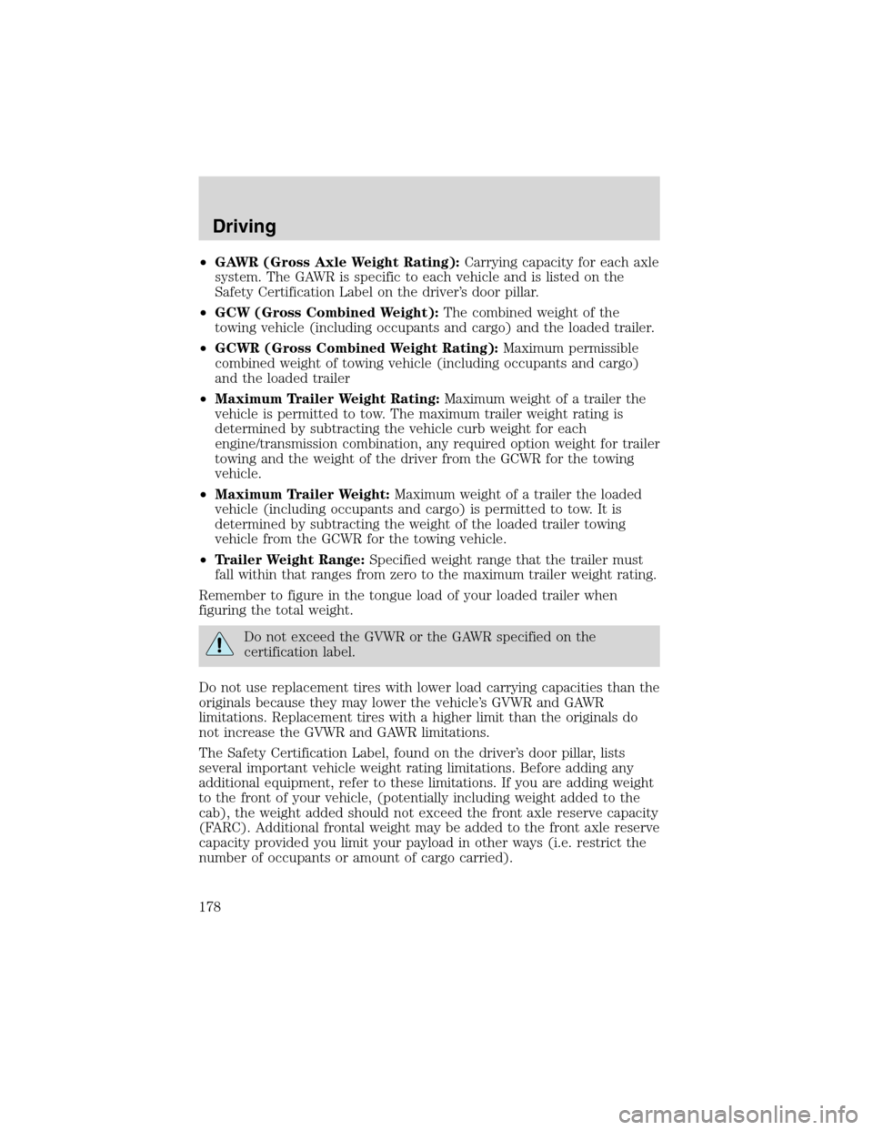 FORD EXCURSION 2004 1.G Owners Manual •GAWR (Gross Axle Weight Rating):Carrying capacity for each axle
system. The GAWR is specific to each vehicle and is listed on the
Safety Certification Label on the driver’s door pillar.
•GCW (G