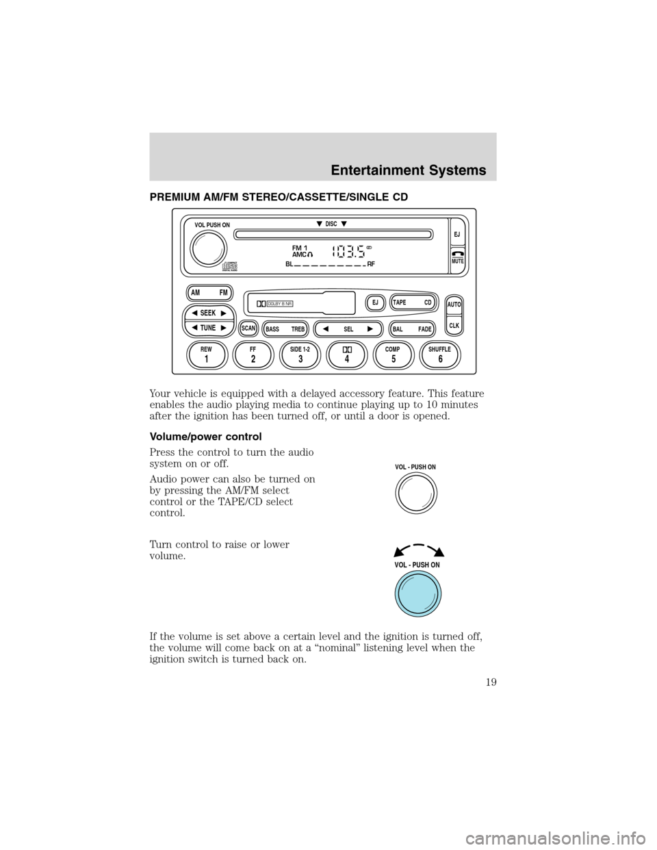 FORD EXCURSION 2004 1.G User Guide PREMIUM AM/FM STEREO/CASSETTE/SINGLE CD
Your vehicle is equipped with a delayed accessory feature. This feature
enables the audio playing media to continue playing up to 10 minutes
after the ignition 