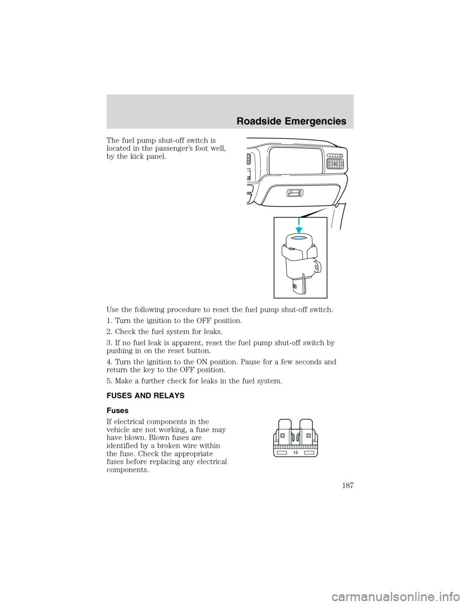 FORD EXCURSION 2004 1.G Owners Manual The fuel pump shut-off switch is
located in the passenger’s foot well,
by the kick panel.
Use the following procedure to reset the fuel pump shut-off switch.
1. Turn the ignition to the OFF position FORD EXCURSION 2004 1.G Owners Manual The fuel pump shut-off switch is
located in the passenger’s foot well,
by the kick panel.
Use the following procedure to reset the fuel pump shut-off switch.
1. Turn the ignition to the OFF position