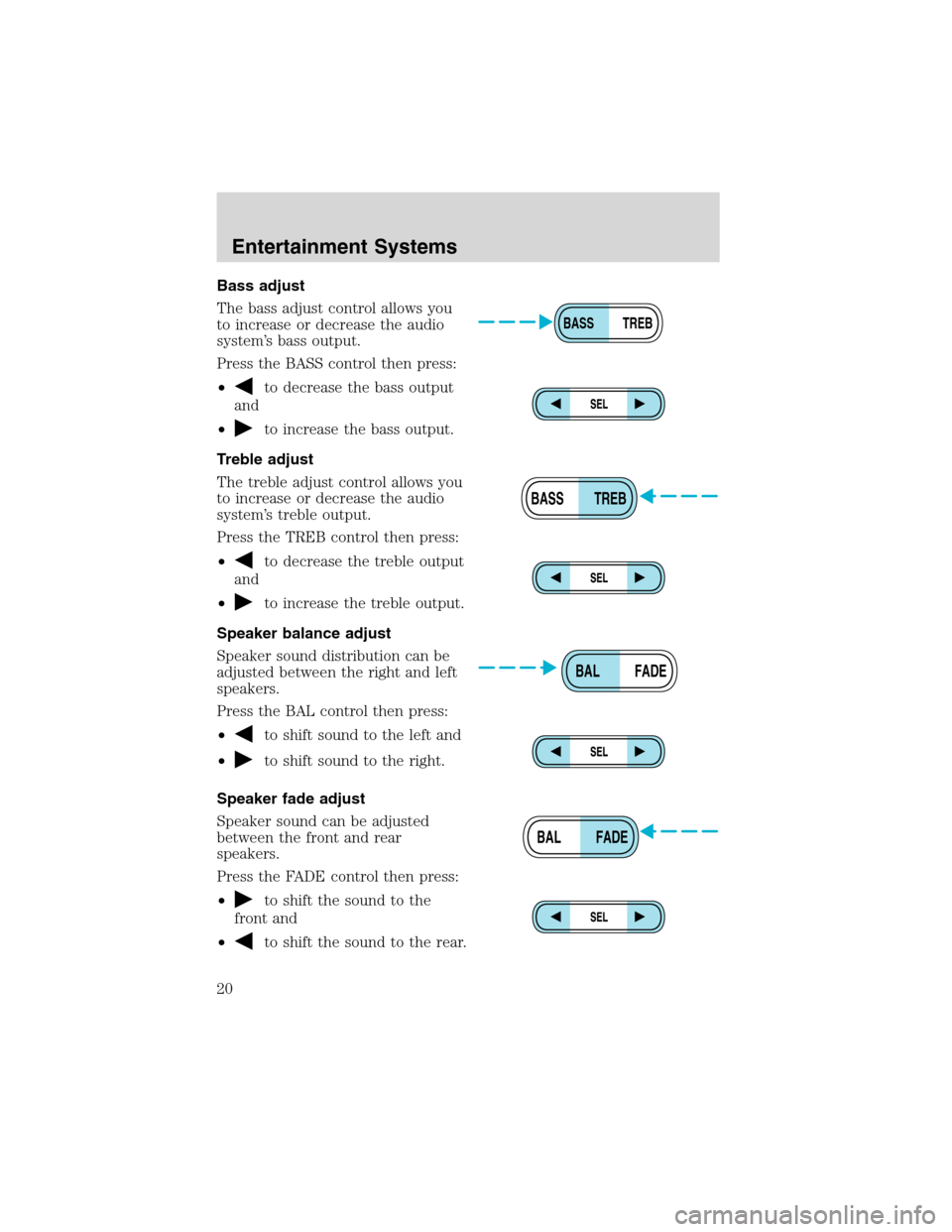 FORD EXCURSION 2004 1.G User Guide Bass adjust
The bass adjust control allows you
to increase or decrease the audio
system’s bass output.
Press the BASS control then press:
•
to decrease the bass output
and
•
to increase the bass