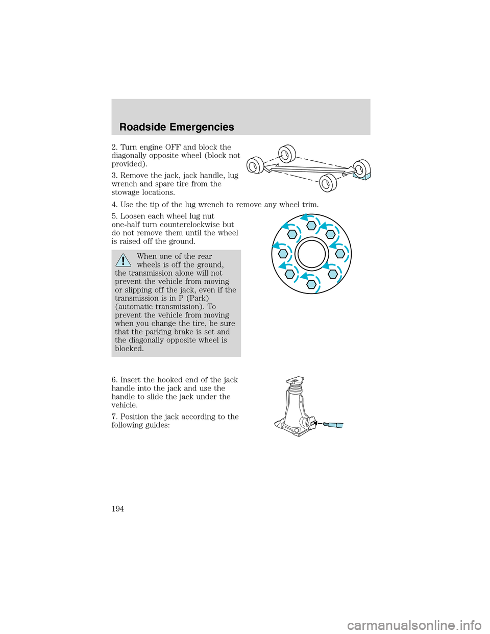 FORD EXCURSION 2004 1.G Owners Manual 2. Turn engine OFF and block the
diagonally opposite wheel (block not
provided).
3. Remove the jack, jack handle, lug
wrench and spare tire from the
stowage locations.
4. Use the tip of the lug wrench