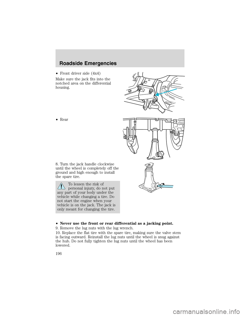 FORD EXCURSION 2004 1.G Owners Guide •Front driver side (4x4)
Make sure the jack fits into the
notched area on the differential
housing.
•Rear
8. Turn the jack handle clockwise
until the wheel is completely off the
ground and high en FORD EXCURSION 2004 1.G Owners Guide •Front driver side (4x4)
Make sure the jack fits into the
notched area on the differential
housing.
•Rear
8. Turn the jack handle clockwise
until the wheel is completely off the
ground and high en