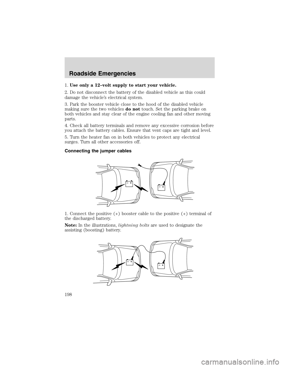 FORD EXCURSION 2004 1.G Owners Manual 1.Use only a 12–volt supply to start your vehicle.
2. Do not disconnect the battery of the disabled vehicle as this could
damage the vehicle’s electrical system.
3. Park the booster vehicle close FORD EXCURSION 2004 1.G Owners Manual 1.Use only a 12–volt supply to start your vehicle.
2. Do not disconnect the battery of the disabled vehicle as this could
damage the vehicle’s electrical system.
3. Park the booster vehicle close