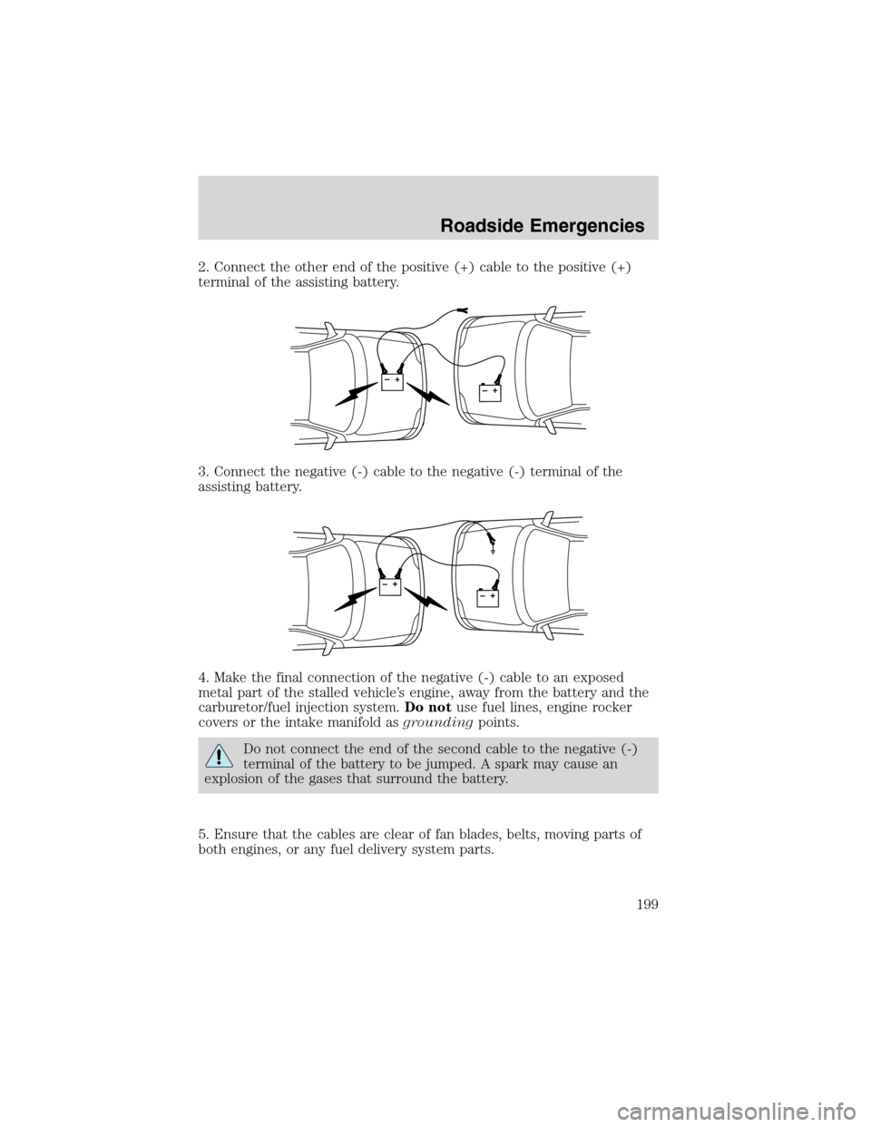 FORD EXCURSION 2004 1.G Owners Guide 2. Connect the other end of the positive (+) cable to the positive (+)
terminal of the assisting battery.
3. Connect the negative (-) cable to the negative (-) terminal of the
assisting battery.
4. Ma FORD EXCURSION 2004 1.G Owners Guide 2. Connect the other end of the positive (+) cable to the positive (+)
terminal of the assisting battery.
3. Connect the negative (-) cable to the negative (-) terminal of the
assisting battery.
4. Ma