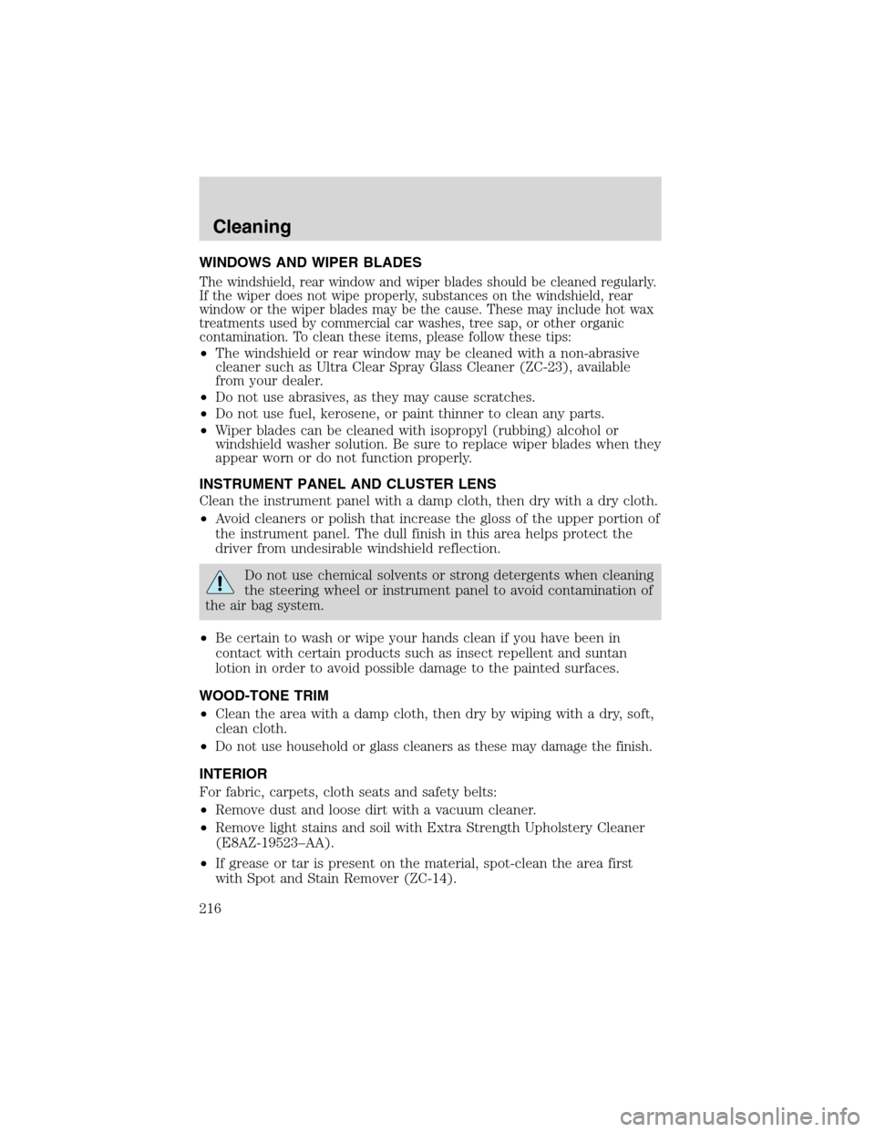 FORD EXCURSION 2004 1.G Owners Manual WINDOWS AND WIPER BLADES
The windshield, rear window and wiper blades should be cleaned regularly.
If the wiper does not wipe properly, substances on the windshield, rear
window or the wiper blades ma