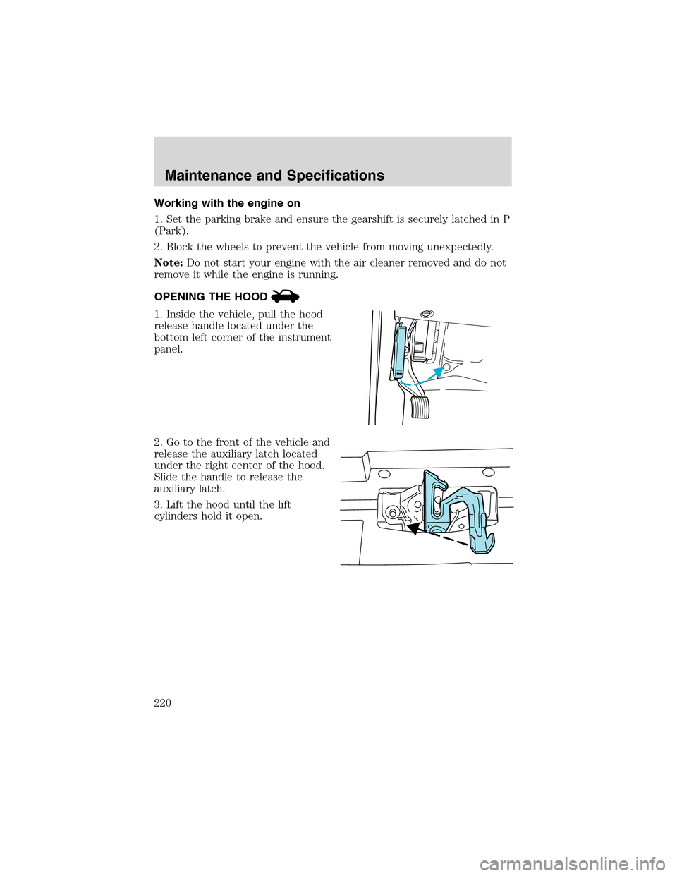 FORD EXCURSION 2004 1.G Owners Manual Working with the engine on
1. Set the parking brake and ensure the gearshift is securely latched in P
(Park).
2. Block the wheels to prevent the vehicle from moving unexpectedly.
Note:Do not start you