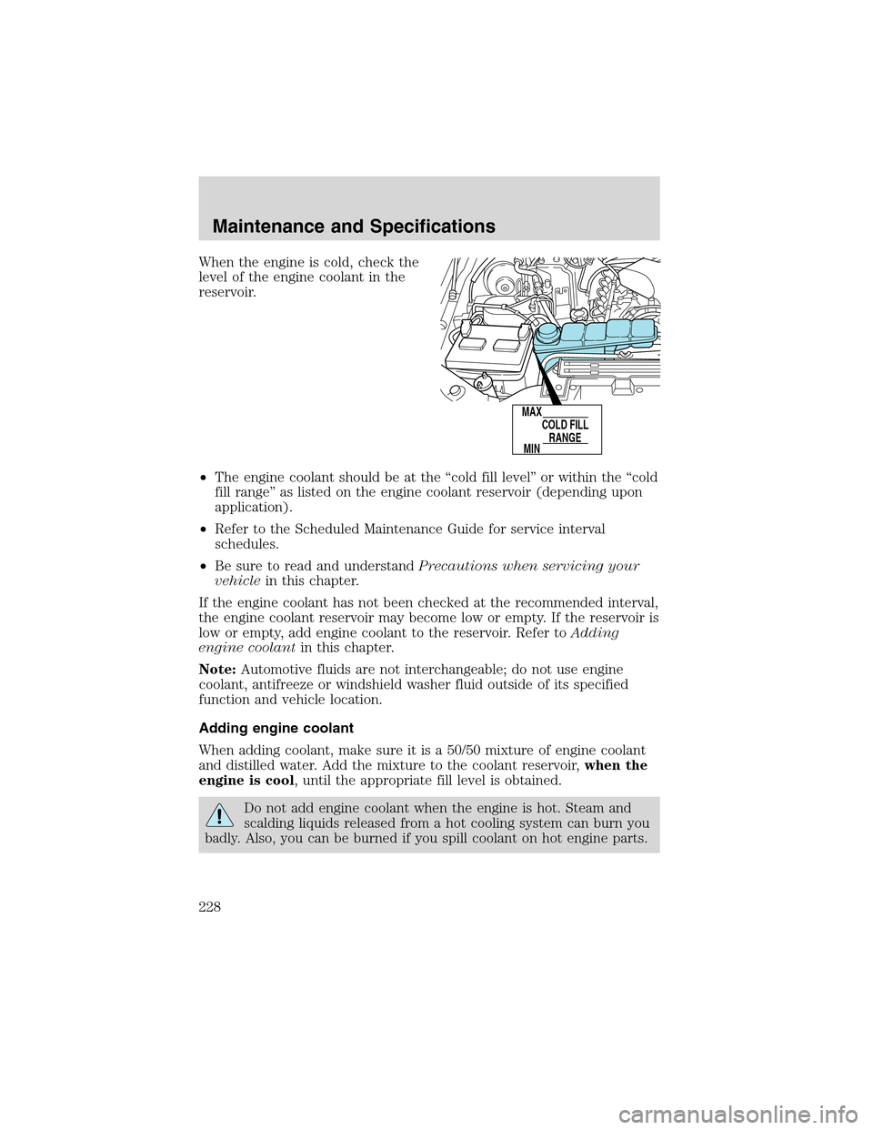 FORD EXCURSION 2004 1.G Owners Manual When the engine is cold, check the
level of the engine coolant in the
reservoir.
•The engine coolant should be at the “cold fill level” or within the “cold
fill range” as listed on the engin