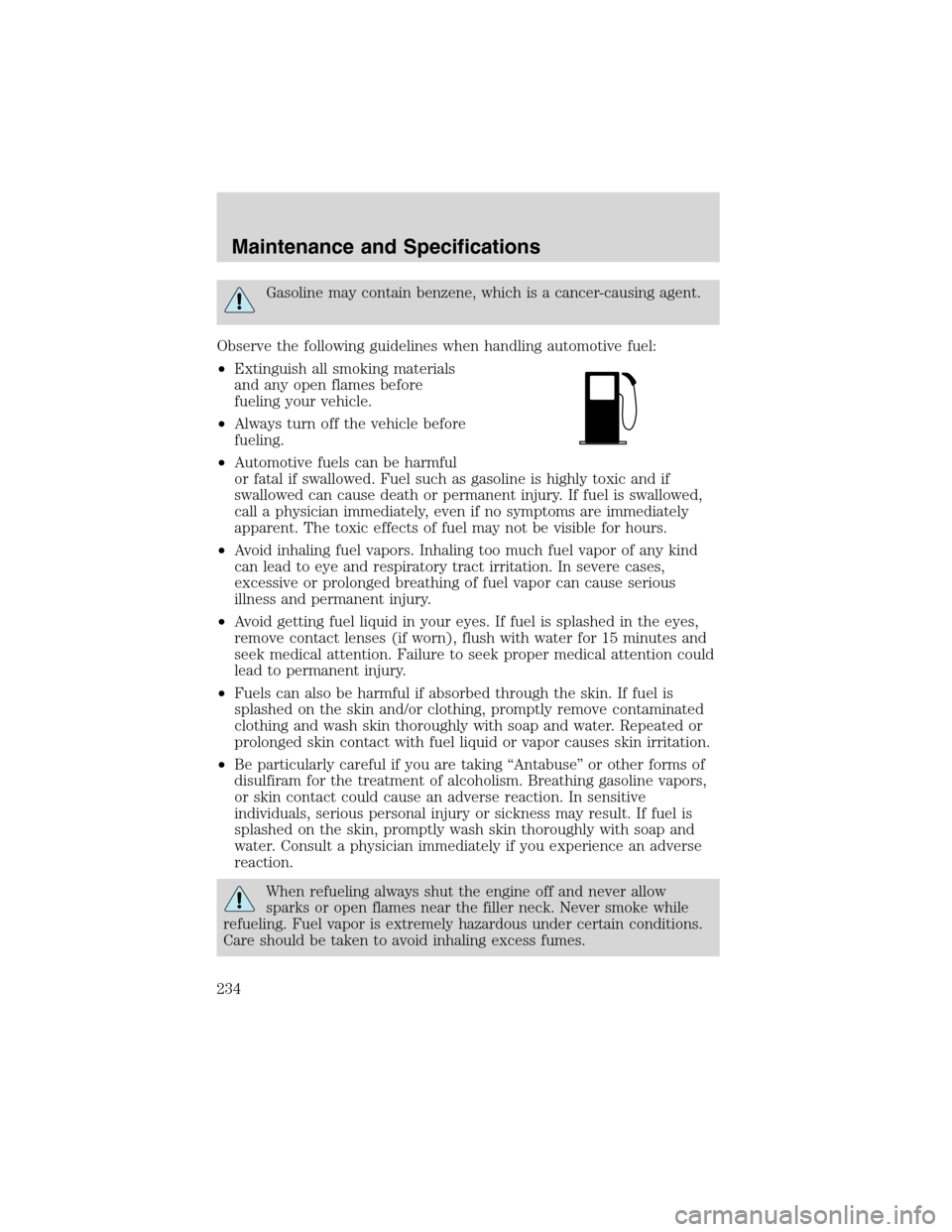 FORD EXCURSION 2004 1.G Owners Manual Gasoline may contain benzene, which is a cancer-causing agent.
Observe the following guidelines when handling automotive fuel:
•Extinguish all smoking materials
and any open flames before
fueling yo