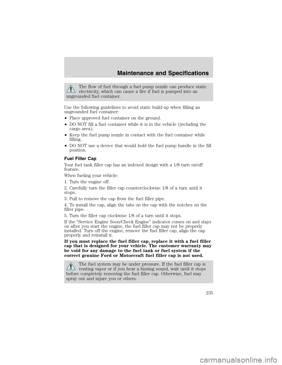 FORD EXCURSION 2004 1.G Owners Manual The flow of fuel through a fuel pump nozzle can produce static
electricity, which can cause a fire if fuel is pumped into an
ungrounded fuel container.
Use the following guidelines to avoid static bui