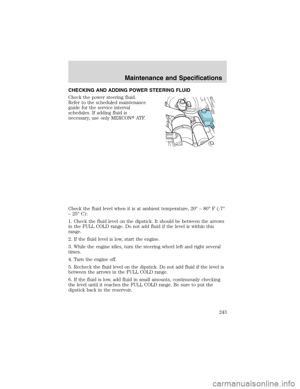 FORD EXCURSION 2004 1.G Owners Manual CHECKING AND ADDING POWER STEERING FLUID
Check the power steering fluid.
Refer to the scheduled maintenance
guide for the service interval
schedules. If adding fluid is
necessary, use only MERCONAT F