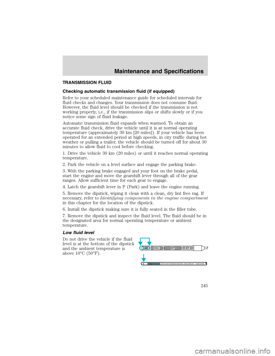 FORD EXCURSION 2004 1.G Owners Manual TRANSMISSION FLUID
Checking automatic transmission fluid (if equipped)
Refer to your scheduled maintenance guide for scheduled intervals for
fluid checks and changes. Your transmission does not consum