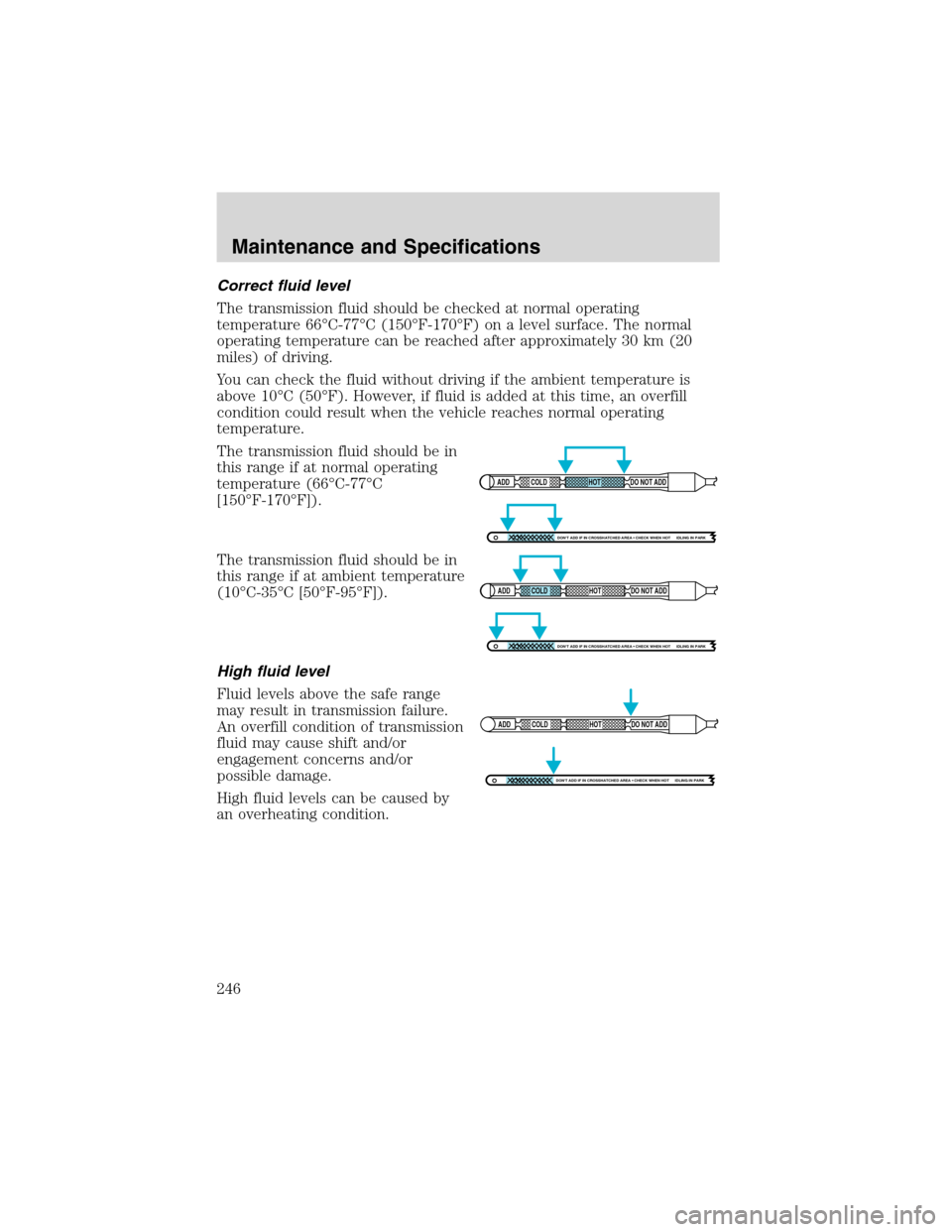 FORD EXCURSION 2004 1.G Owners Manual Correct fluid level
The transmission fluid should be checked at normal operating
temperature 66°C-77°C (150°F-170°F) on a level surface. The normal
operating temperature can be reached after appro