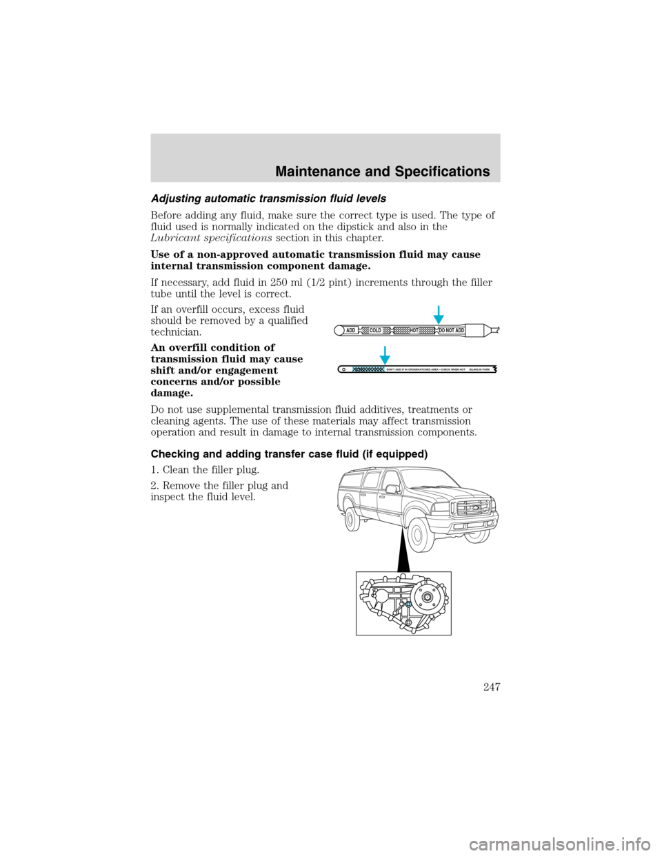 FORD EXCURSION 2004 1.G Owners Manual Adjusting automatic transmission fluid levels
Before adding any fluid, make sure the correct type is used. The type of
fluid used is normally indicated on the dipstick and also in the
Lubricant specif FORD EXCURSION 2004 1.G Owners Manual Adjusting automatic transmission fluid levels
Before adding any fluid, make sure the correct type is used. The type of
fluid used is normally indicated on the dipstick and also in the
Lubricant specif