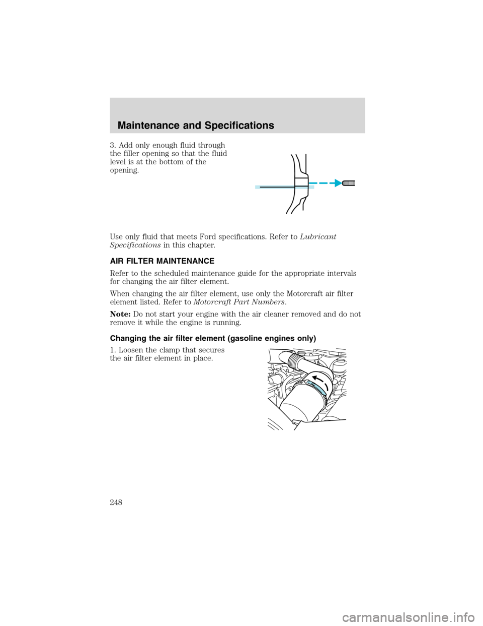 FORD EXCURSION 2004 1.G Manual PDF 3. Add only enough fluid through
the filler opening so that the fluid
level is at the bottom of the
opening.
Use only fluid that meets Ford specifications. Refer toLubricant
Specificationsin this chap
