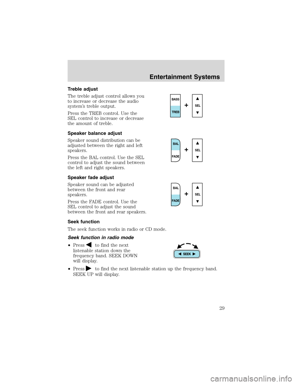 FORD EXCURSION 2004 1.G Owners Manual Treble adjust
The treble adjust control allows you
to increase or decrease the audio
system’s treble output.
Press the TREB control. Use the
SEL control to increase or decrease
the amount of treble.