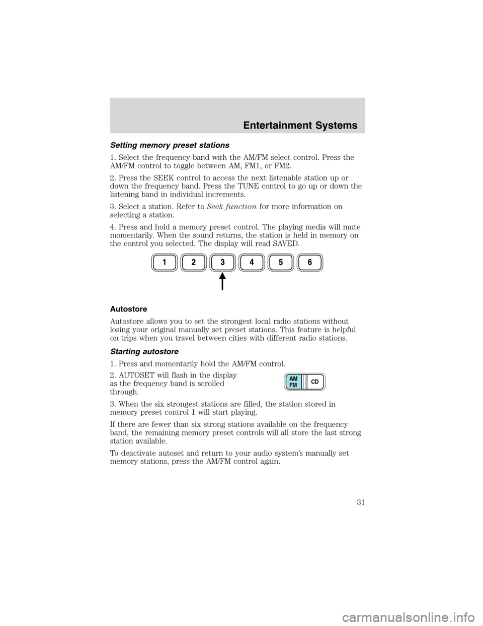 FORD EXCURSION 2004 1.G Owners Guide Setting memory preset stations
1. Select the frequency band with the AM/FM select control. Press the
AM/FM control to toggle between AM, FM1, or FM2.
2. Press the SEEK control to access the next liste