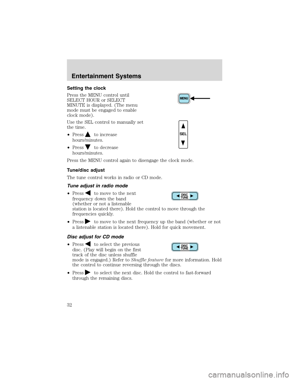 FORD EXCURSION 2004 1.G Owners Manual Setting the clock
Press the MENU control until
SELECT HOUR or SELECT
MINUTE is displayed. (The menu
mode must be engaged to enable
clock mode).
Use the SEL control to manually set
the time.
•Press
t