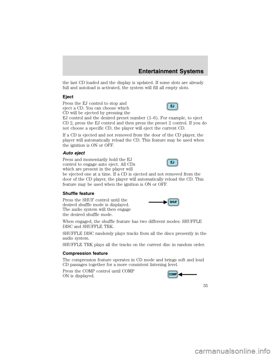 FORD EXCURSION 2004 1.G Owners Manual the last CD loaded and the display is updated. If some slots are already
full and autoload is activated, the system will fill all empty slots.
Eject
Press the EJ control to stop and
eject a CD. You ca