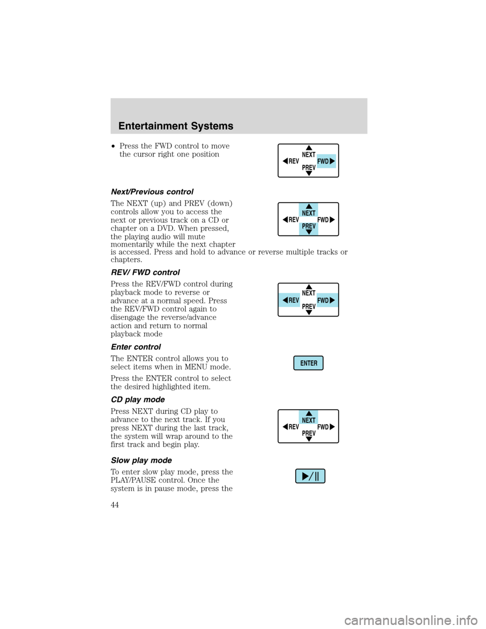 FORD EXCURSION 2004 1.G Service Manual •Press the FWD control to move
the cursor right one position
Next/Previous control
The NEXT (up) and PREV (down)
controls allow you to access the
next or previous track on a CD or
chapter on a DVD. 
