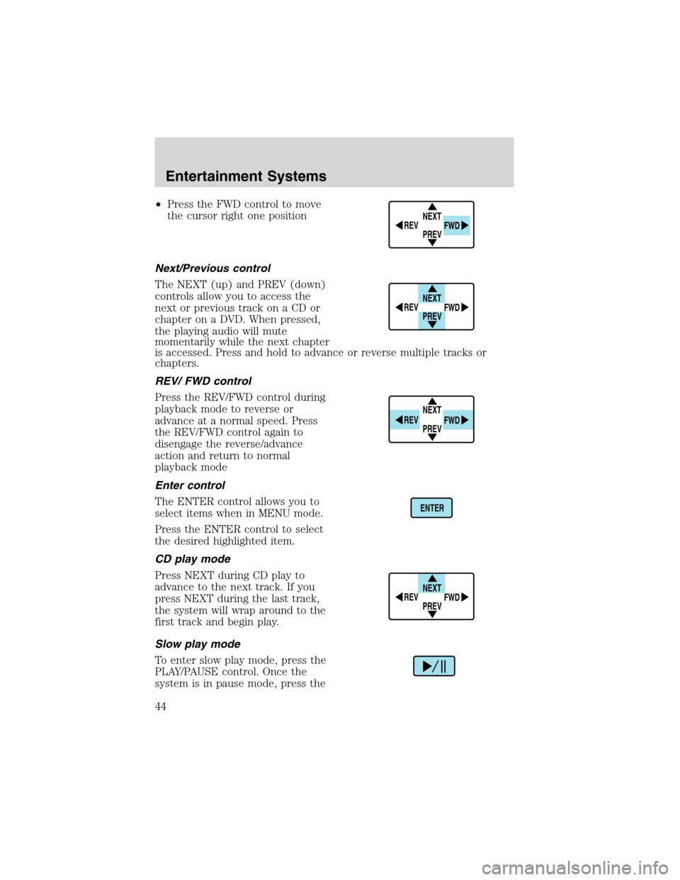 FORD EXCURSION 2004 1.G Service Manual •Press the FWD control to move
the cursor right one position
Next/Previous control
The NEXT (up) and PREV (down)
controls allow you to access the
next or previous track on a CD or
chapter on a DVD. FORD EXCURSION 2004 1.G Service Manual •Press the FWD control to move
the cursor right one position
Next/Previous control
The NEXT (up) and PREV (down)
controls allow you to access the
next or previous track on a CD or
chapter on a DVD.