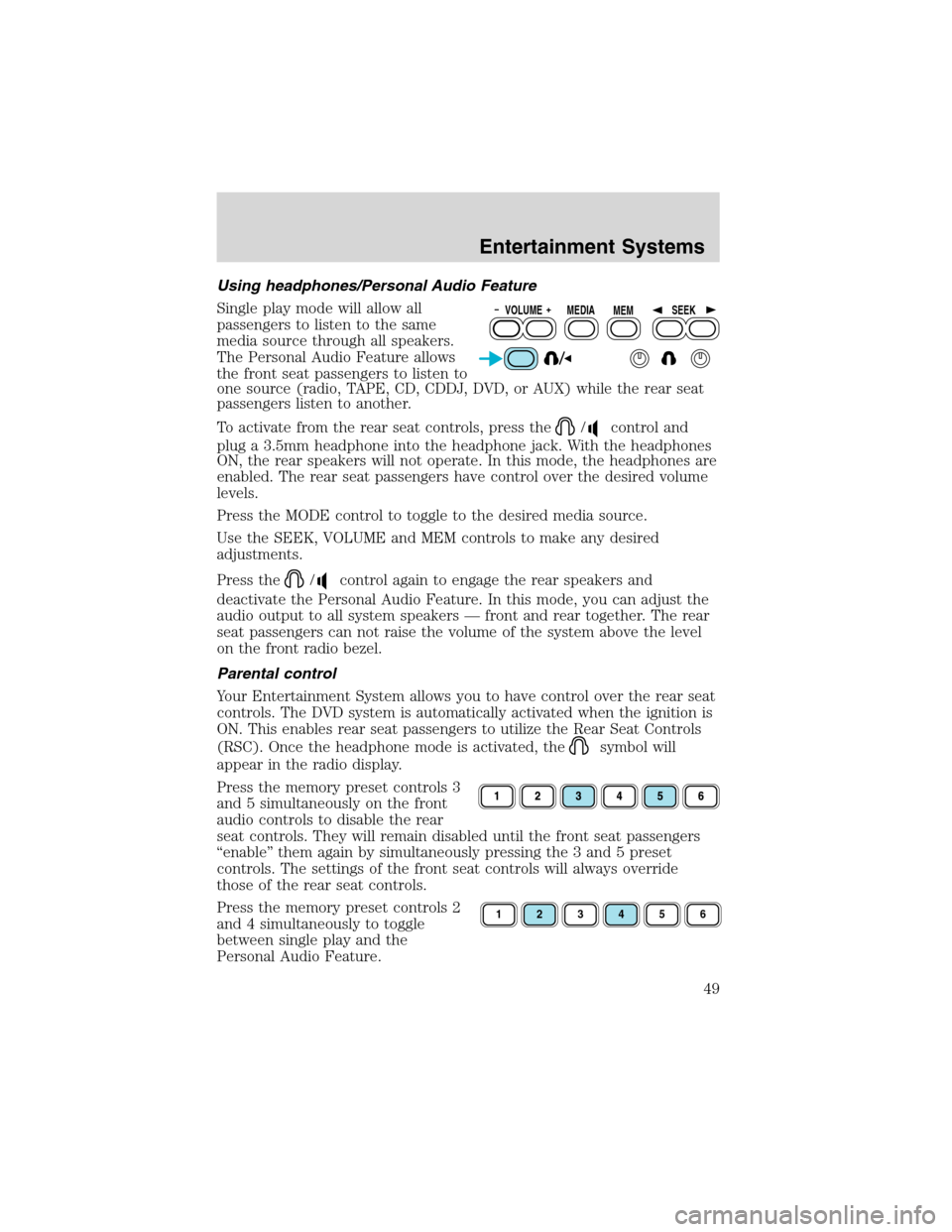 FORD EXCURSION 2004 1.G User Guide Using headphones/Personal Audio Feature
Single play mode will allow all
passengers to listen to the same
media source through all speakers.
The Personal Audio Feature allows
the front seat passengers 