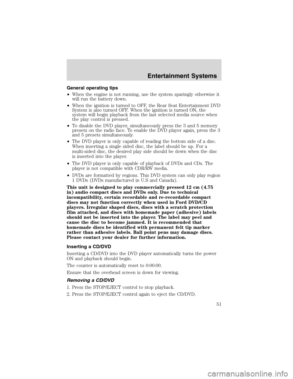 FORD EXCURSION 2004 1.G Workshop Manual General operating tips
•When the engine is not running, use the system sparingly otherwise it
will run the battery down.
•When the ignition is turned to OFF, the Rear Seat Entertainment DVD
System