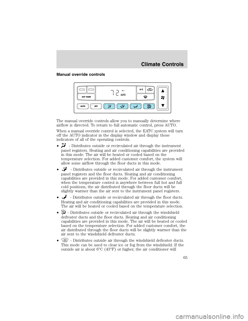 FORD EXCURSION 2004 1.G Repair Manual Manual override controls
The manual override controls allow you to manually determine where
airflow is directed. To return to full automatic control, press AUTO.
When a manual override control is sele