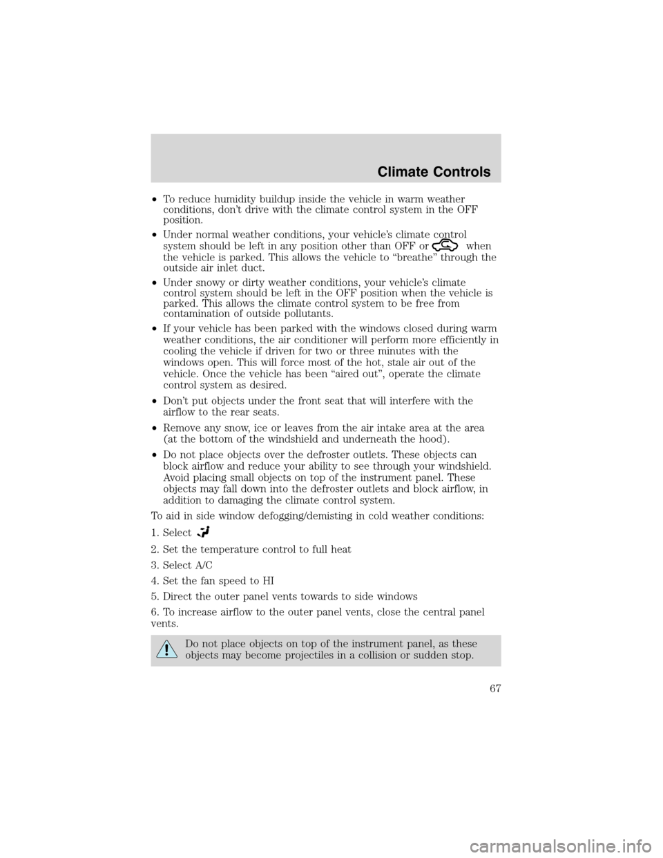 FORD EXCURSION 2004 1.G Repair Manual •To reduce humidity buildup inside the vehicle in warm weather
conditions, don’t drive with the climate control system in the OFF
position.
•Under normal weather conditions, your vehicle’s cli