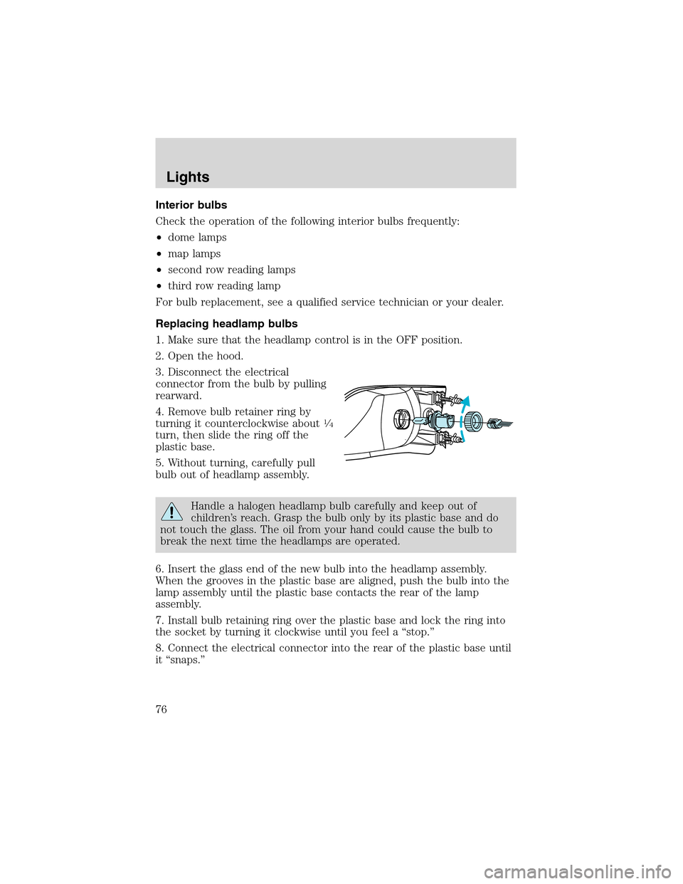 FORD EXCURSION 2004 1.G Manual PDF Interior bulbs
Check the operation of the following interior bulbs frequently:
•dome lamps
•map lamps
•second row reading lamps
•third row reading lamp
For bulb replacement, see a qualified se