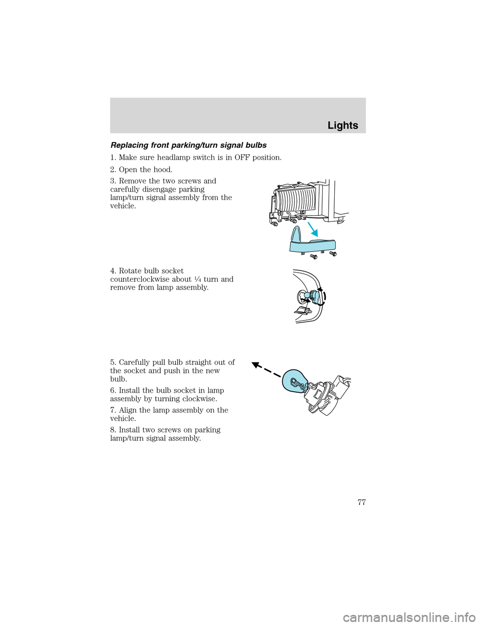 FORD EXCURSION 2004 1.G Manual PDF Replacing front parking/turn signal bulbs
1. Make sure headlamp switch is in OFF position.
2. Open the hood.
3. Remove the two screws and
carefully disengage parking
lamp/turn signal assembly from the