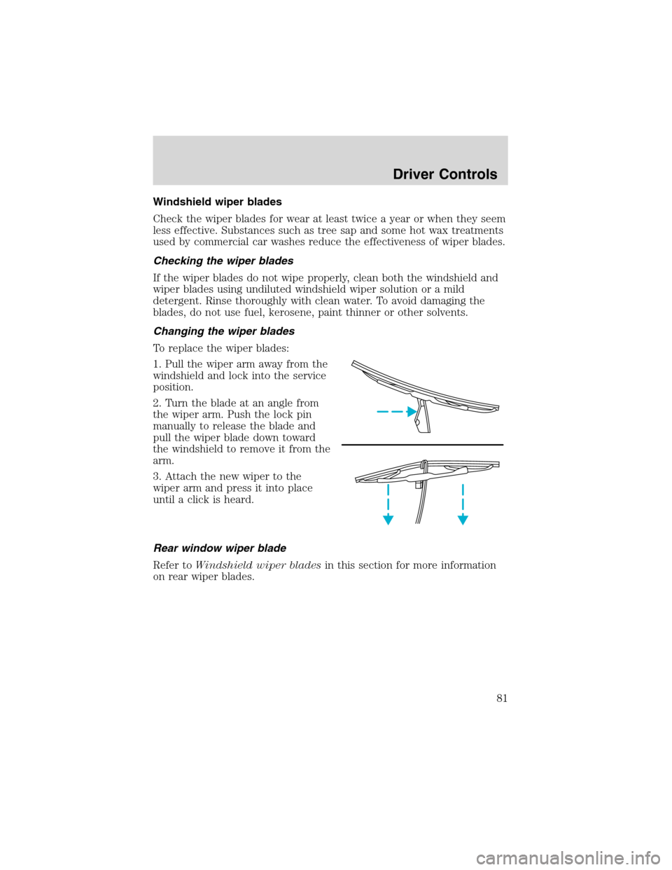 FORD EXCURSION 2004 1.G User Guide Windshield wiper blades
Check the wiper blades for wear at least twice a year or when they seem
less effective. Substances such as tree sap and some hot wax treatments
used by commercial car washes re FORD EXCURSION 2004 1.G User Guide Windshield wiper blades
Check the wiper blades for wear at least twice a year or when they seem
less effective. Substances such as tree sap and some hot wax treatments
used by commercial car washes re