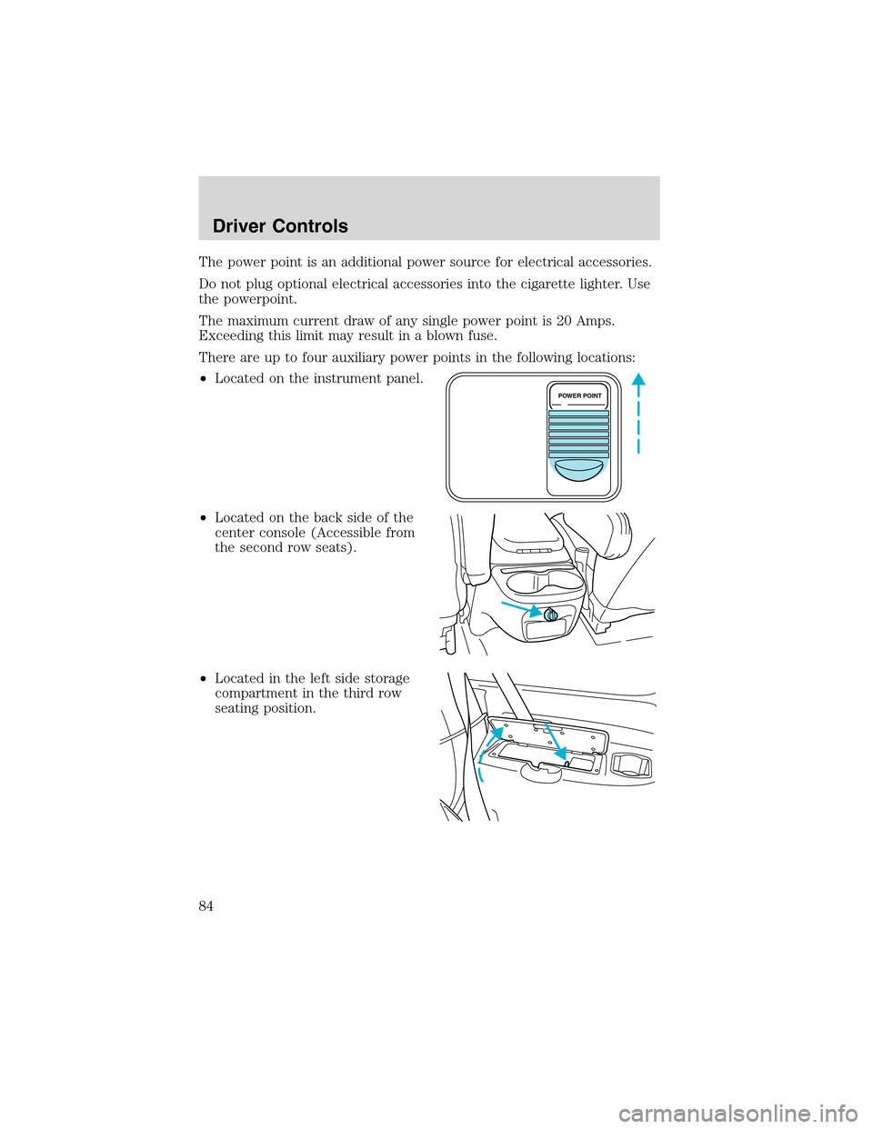 FORD EXCURSION 2004 1.G Manual Online The power point is an additional power source for electrical accessories.
Do not plug optional electrical accessories into the cigarette lighter. Use
the powerpoint.
The maximum current draw of any si