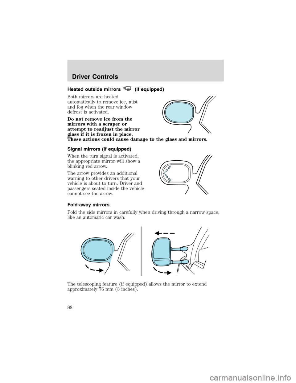 FORD EXCURSION 2004 1.G Owners Manual Heated outside mirrorsR(if equipped)
Both mirrors are heated
automatically to remove ice, mist
and fog when the rear window
defrost is activated.
Do not remove ice from the
mirrors with a scraper or
a