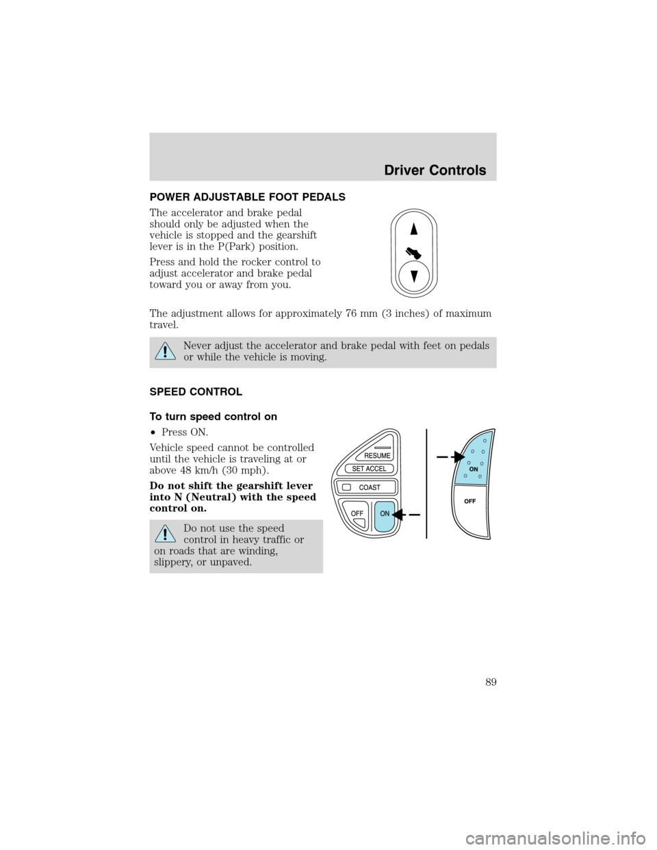 FORD EXCURSION 2004 1.G Manual Online POWER ADJUSTABLE FOOT PEDALS
The accelerator and brake pedal
should only be adjusted when the
vehicle is stopped and the gearshift
lever is in the P(Park) position.
Press and hold the rocker control t