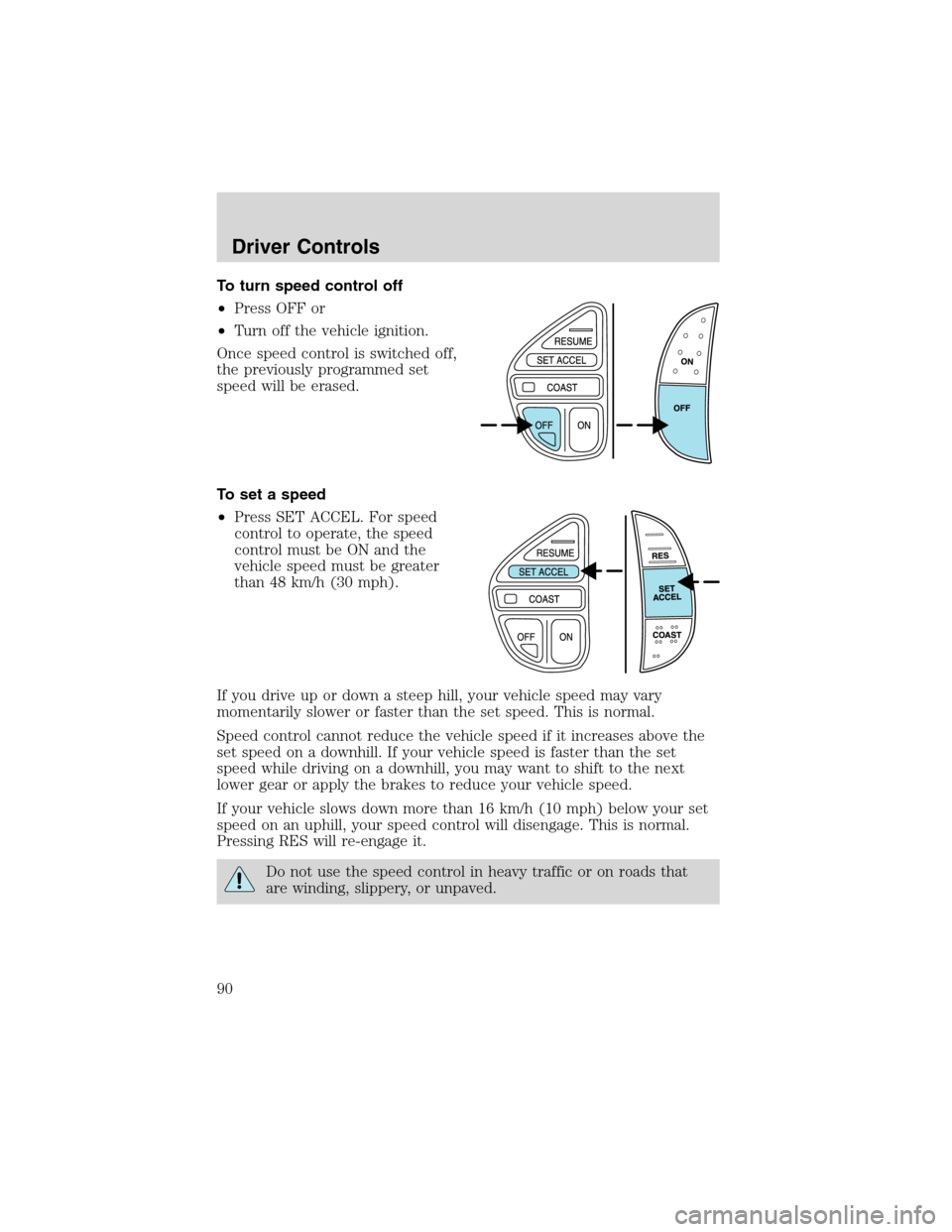 FORD EXCURSION 2004 1.G Manual Online To turn speed control off
•Press OFF or
•Turn off the vehicle ignition.
Once speed control is switched off,
the previously programmed set
speed will be erased.
To set a speed
•Press SET ACCEL. F