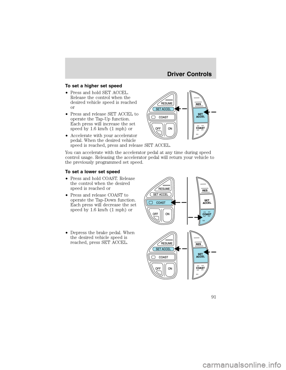 FORD EXCURSION 2004 1.G Owners Manual To set a higher set speed
•Press and hold SET ACCEL.
Release the control when the
desired vehicle speed is reached
or
•Press and release SET ACCEL to
operate the Tap-Up function.
Each press will i