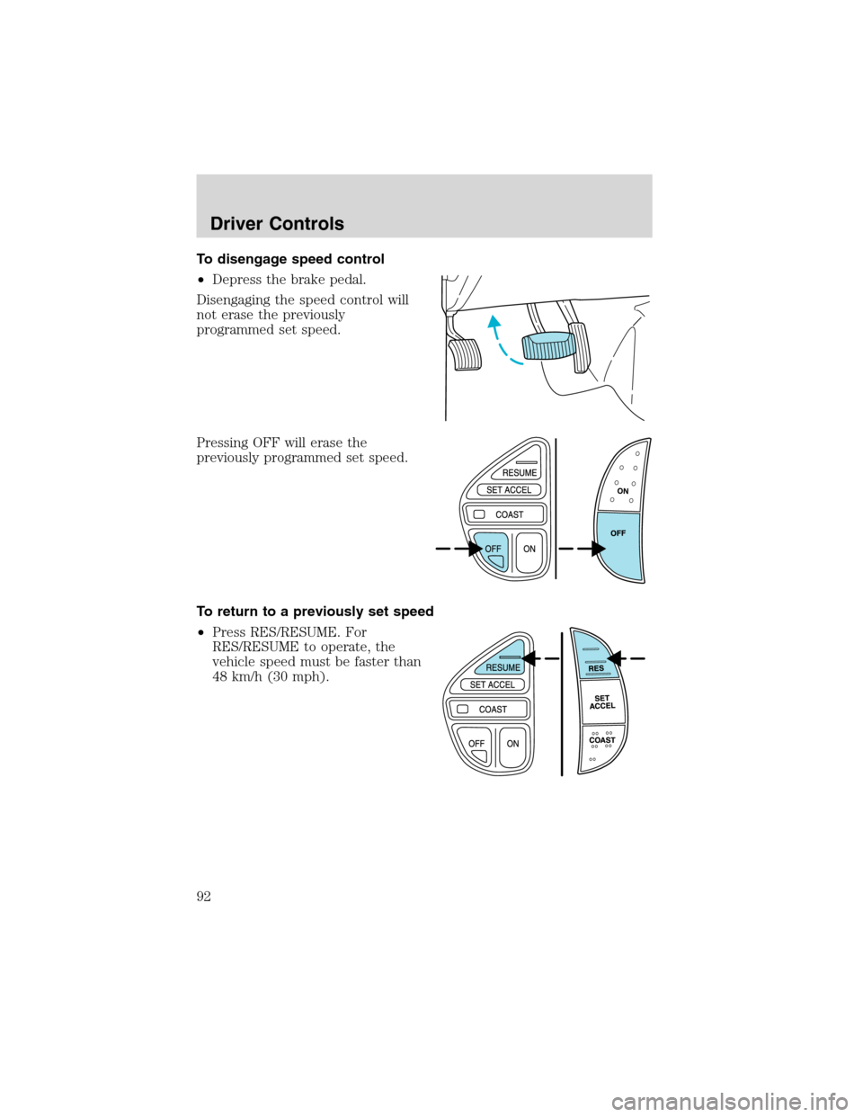 FORD EXCURSION 2004 1.G Owners Manual To disengage speed control
•Depress the brake pedal.
Disengaging the speed control will
not erase the previously
programmed set speed.
Pressing OFF will erase the
previously programmed set speed.
To