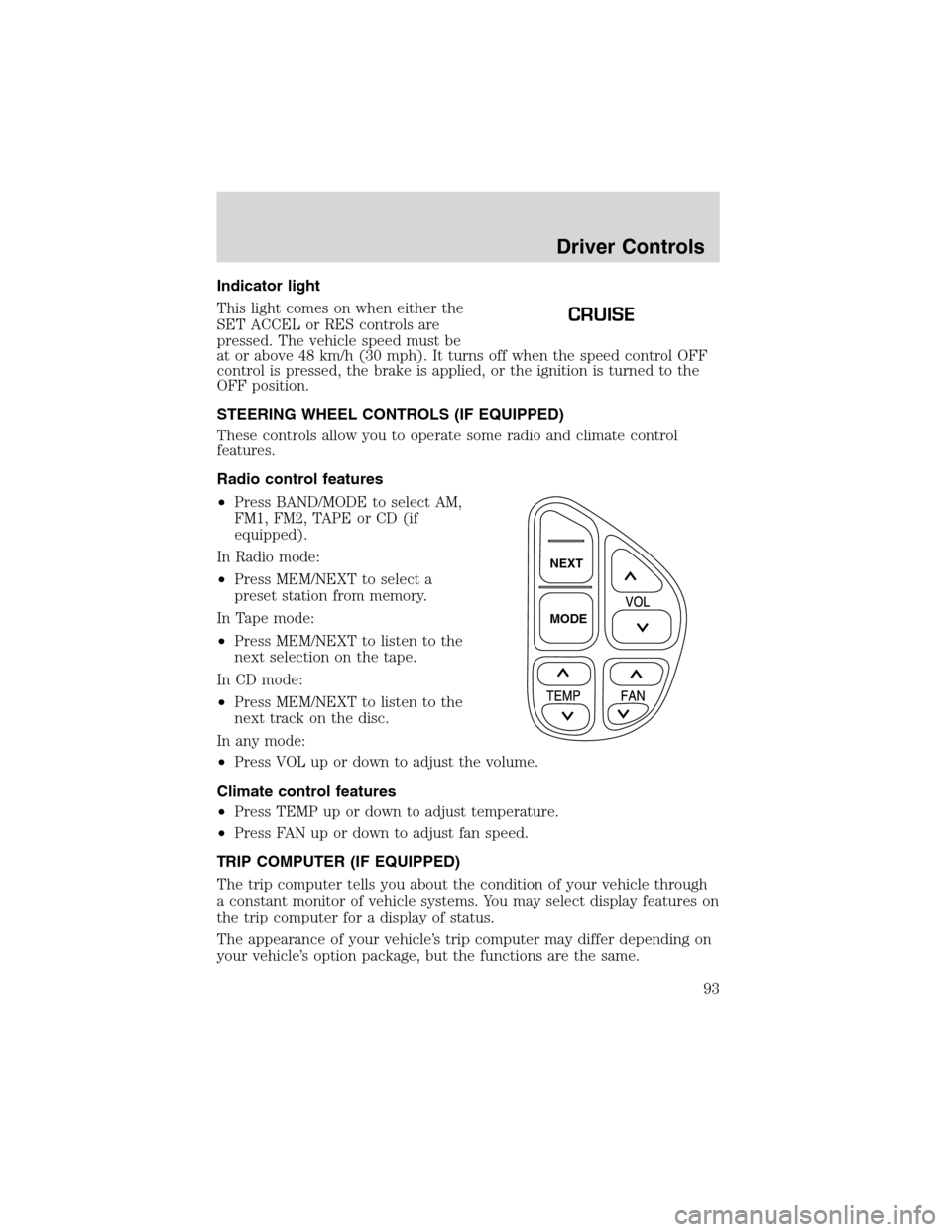 FORD EXCURSION 2004 1.G Owners Guide Indicator light
This light comes on when either the
SET ACCEL or RES controls are
pressed. The vehicle speed must be
at or above 48 km/h (30 mph). It turns off when the speed control OFF
control is pr
