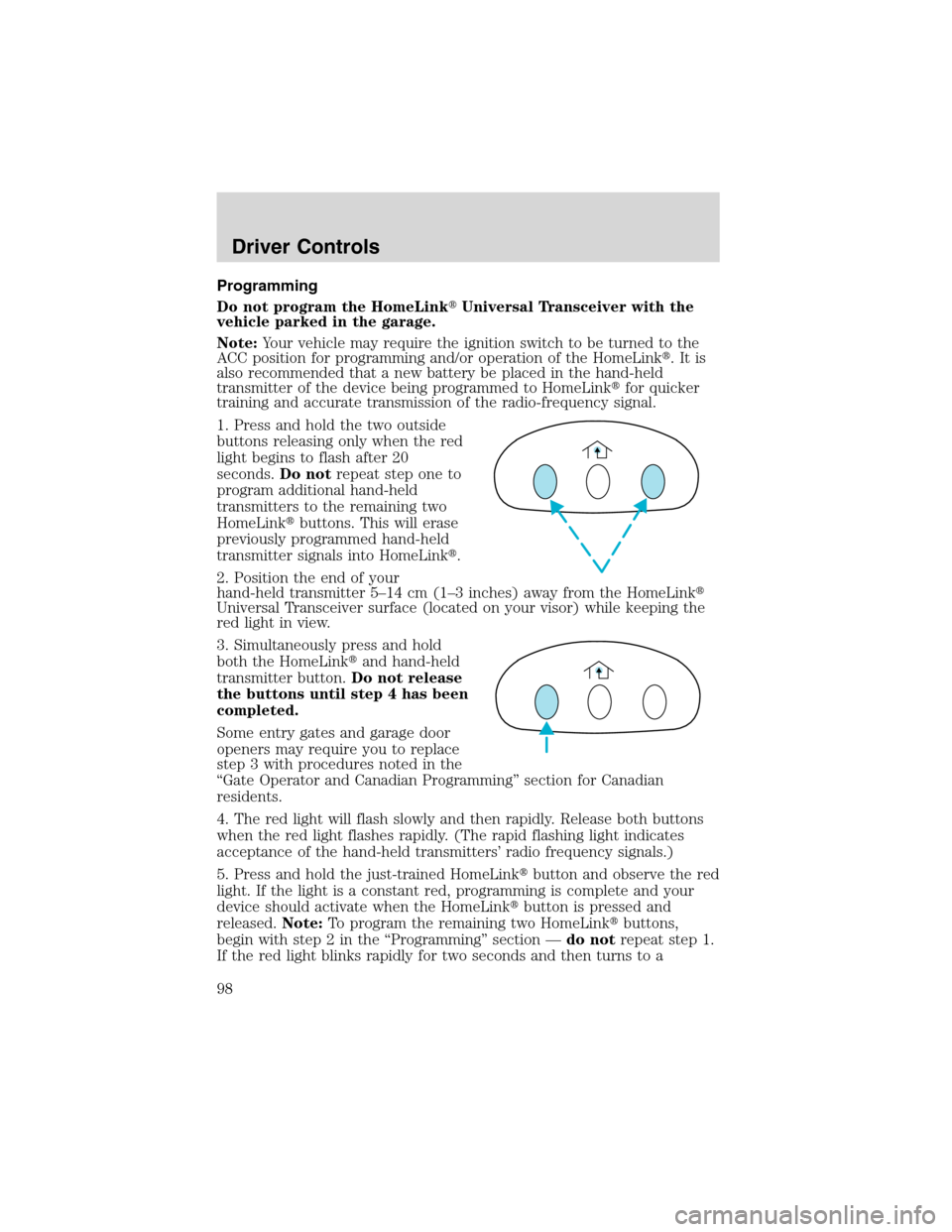 FORD EXCURSION 2004 1.G Owners Manual Programming
Do not program the HomeLinkUniversal Transceiver with the
vehicle parked in the garage.
Note:Your vehicle may require the ignition switch to be turned to the
ACC position for programming 