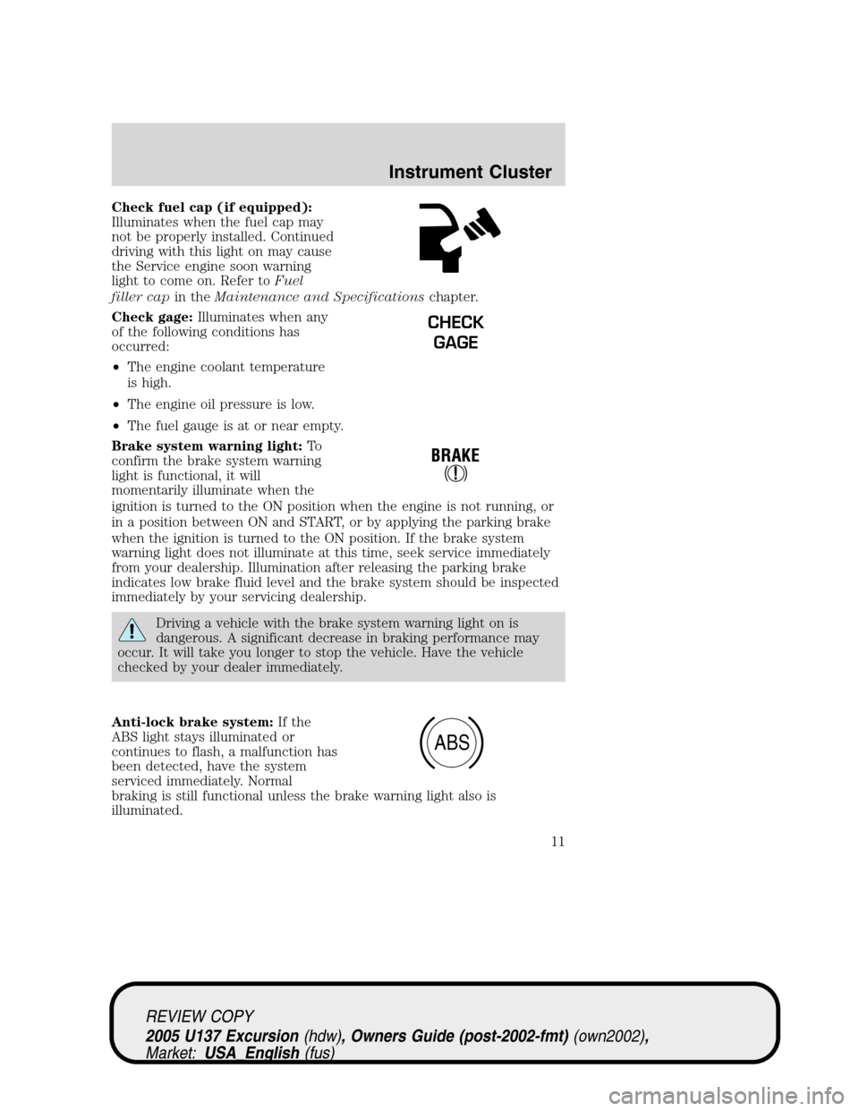 FORD EXCURSION 2005 1.G User Guide Check fuel cap (if equipped):
Illuminates when the fuel cap may
not be properly installed. Continued
driving with this light on may cause
the Service engine soon warning
light to come on. Refer toFuel