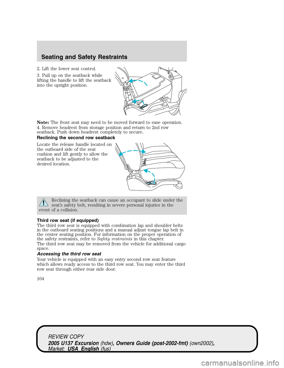 FORD EXCURSION 2005 1.G Owners Manual 2. Lift the lower seat control.
3. Pull up on the seatback while
lifting the handle to lift the seatback
into the upright position.
Note:The front seat may need to be moved forward to ease operation.
FORD EXCURSION 2005 1.G Owners Manual 2. Lift the lower seat control.
3. Pull up on the seatback while
lifting the handle to lift the seatback
into the upright position.
Note:The front seat may need to be moved forward to ease operation.