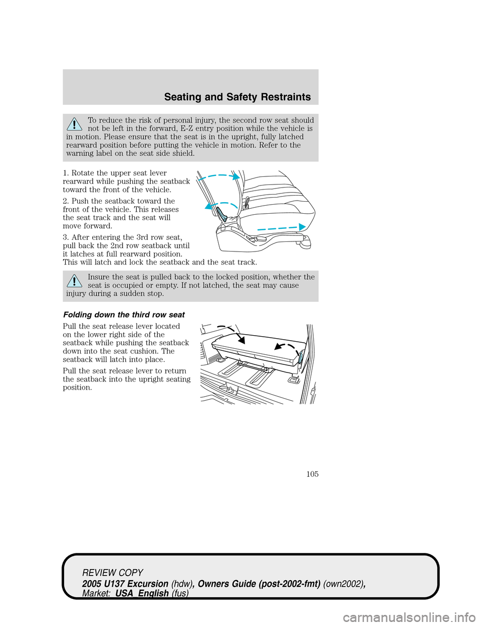 FORD EXCURSION 2005 1.G Owners Manual To reduce the risk of personal injury, the second row seat should
not be left in the forward, E-Z entry position while the vehicle is
in motion. Please ensure that the seat is in the upright, fully la FORD EXCURSION 2005 1.G Owners Manual To reduce the risk of personal injury, the second row seat should
not be left in the forward, E-Z entry position while the vehicle is
in motion. Please ensure that the seat is in the upright, fully la