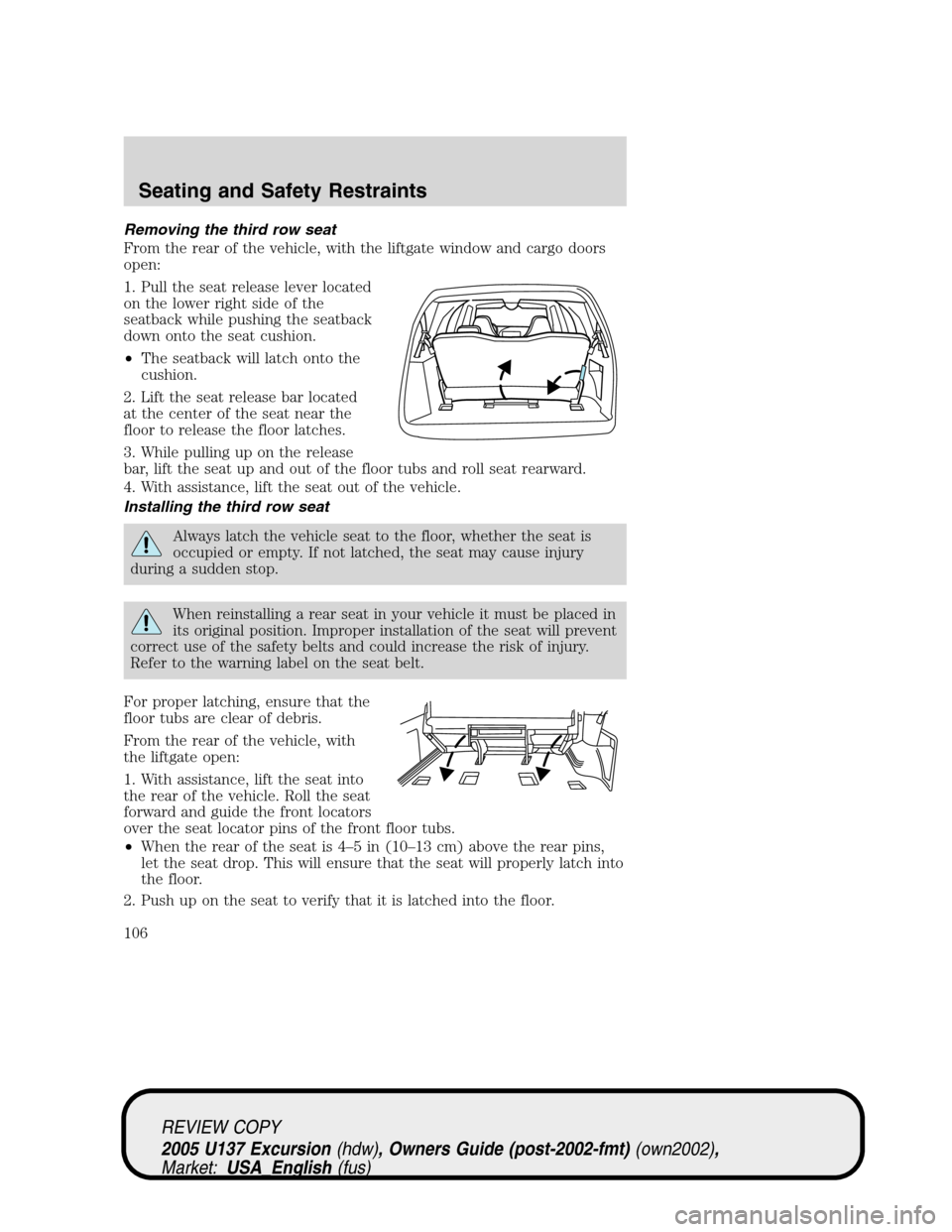 FORD EXCURSION 2005 1.G Owners Manual Removing the third row seat
From the rear of the vehicle, with the liftgate window and cargo doors
open:
1. Pull the seat release lever located
on the lower right side of the
seatback while pushing th FORD EXCURSION 2005 1.G Owners Manual Removing the third row seat
From the rear of the vehicle, with the liftgate window and cargo doors
open:
1. Pull the seat release lever located
on the lower right side of the
seatback while pushing th