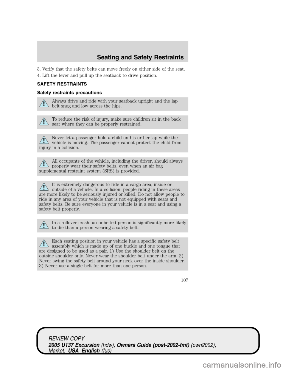 FORD EXCURSION 2005 1.G Owners Manual 3. Verify that the safety belts can move freely on either side of the seat.
4. Lift the lever and pull up the seatback to drive position.
SAFETY RESTRAINTS
Safety restraints precautions
Always drive a FORD EXCURSION 2005 1.G Owners Manual 3. Verify that the safety belts can move freely on either side of the seat.
4. Lift the lever and pull up the seatback to drive position.
SAFETY RESTRAINTS
Safety restraints precautions
Always drive a