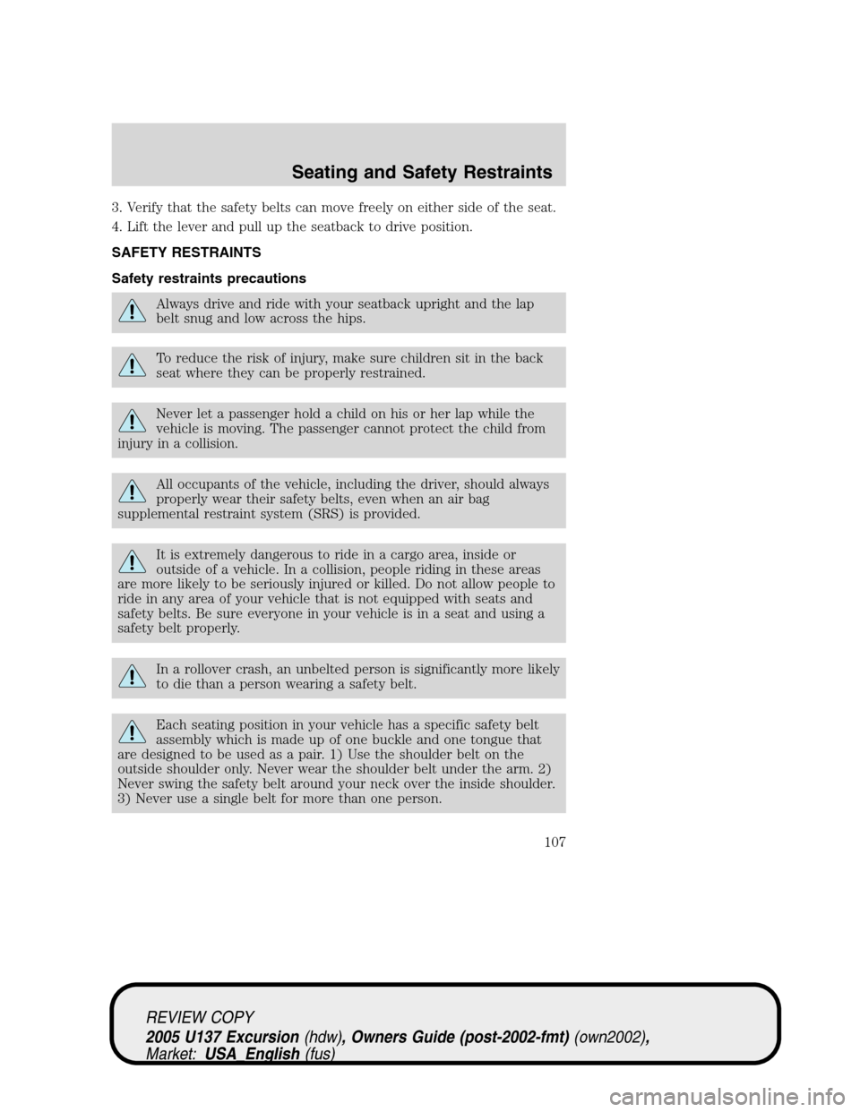 FORD EXCURSION 2005 1.G Owners Manual 3. Verify that the safety belts can move freely on either side of the seat.
4. Lift the lever and pull up the seatback to drive position.
SAFETY RESTRAINTS
Safety restraints precautions
Always drive a