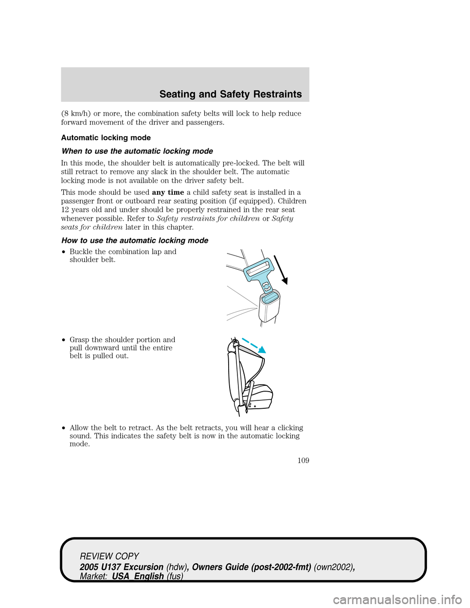 FORD EXCURSION 2005 1.G Owners Manual (8 km/h) or more, the combination safety belts will lock to help reduce
forward movement of the driver and passengers.
Automatic locking mode
When to use the automatic locking mode
In this mode, the s FORD EXCURSION 2005 1.G Owners Manual (8 km/h) or more, the combination safety belts will lock to help reduce
forward movement of the driver and passengers.
Automatic locking mode
When to use the automatic locking mode
In this mode, the s